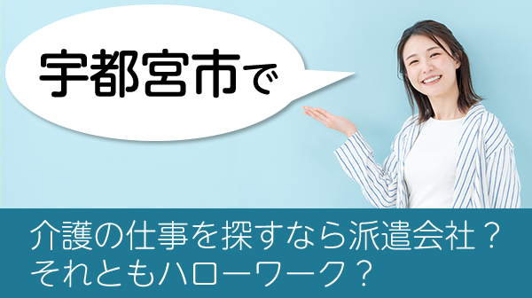 宇都宮市で介護の仕事を探すなら派遣会社？それともハローワーク？