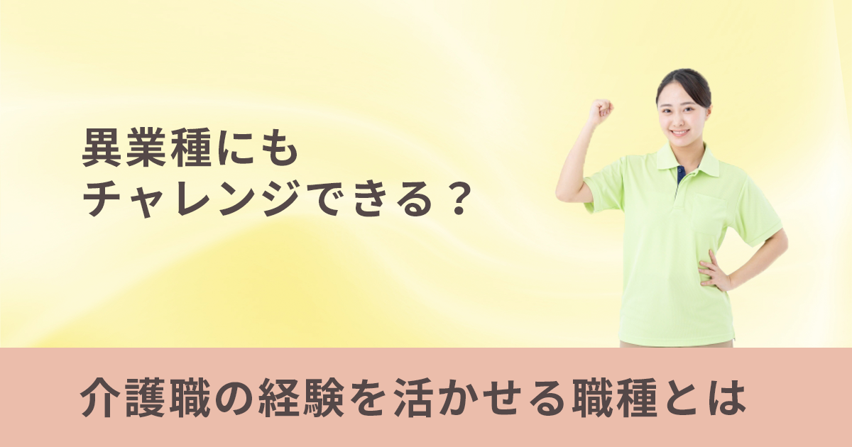 異業種にもチャレンジできる？介護職の経験を活かせる職種とは