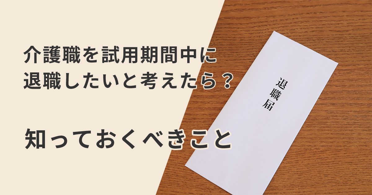 介護職を試用期間中に退職したいと考えたら？知っておくべきこと