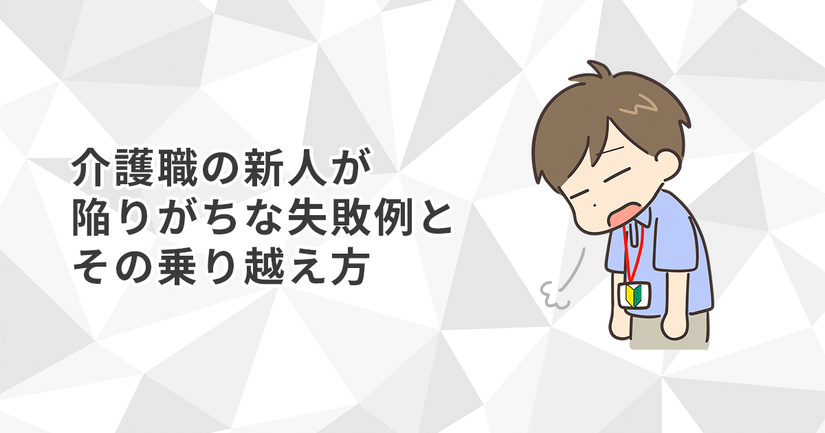 介護職の新人が陥りがちな失敗例とその乗り越え方