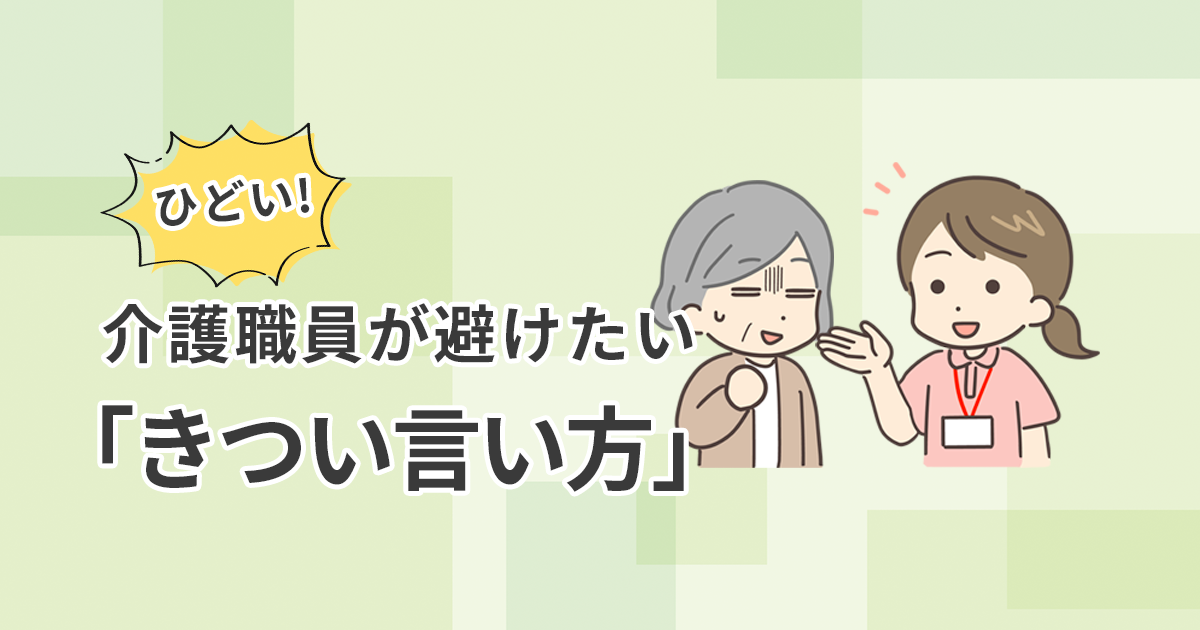 ひどい！介護職員が避けたい「きつい言い方」～利用者の心を傷つけないコミュニケーションの心得