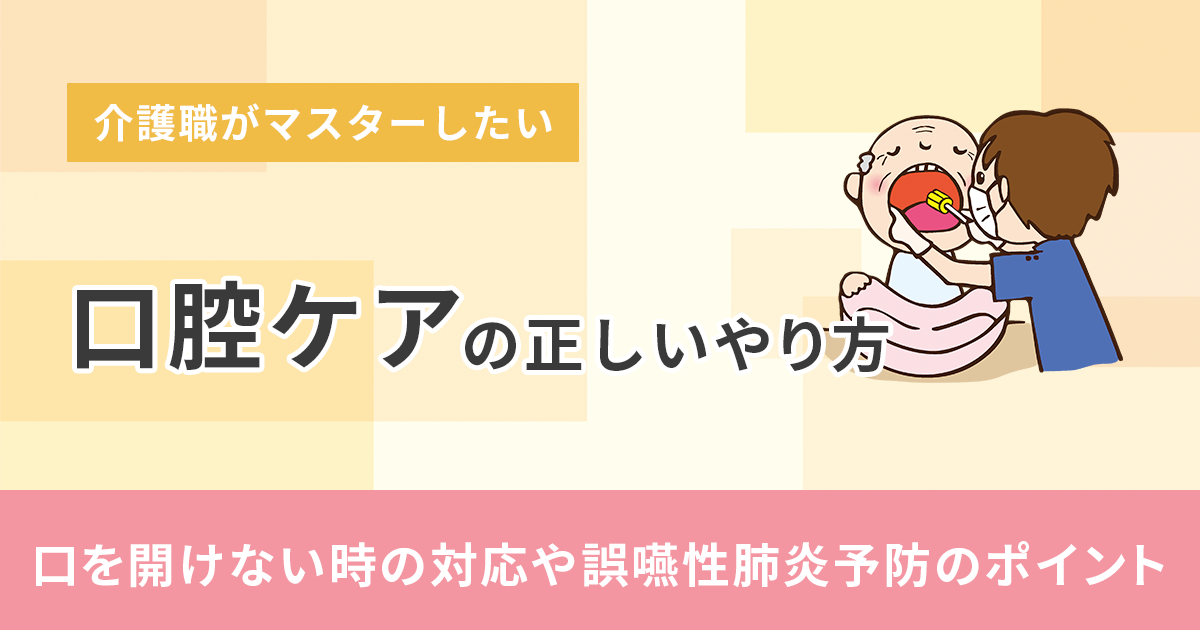 介護職がマスターしたい口腔ケアの正しいやり方｜口を開けない時の対応や誤嚥性肺炎予防のポイント