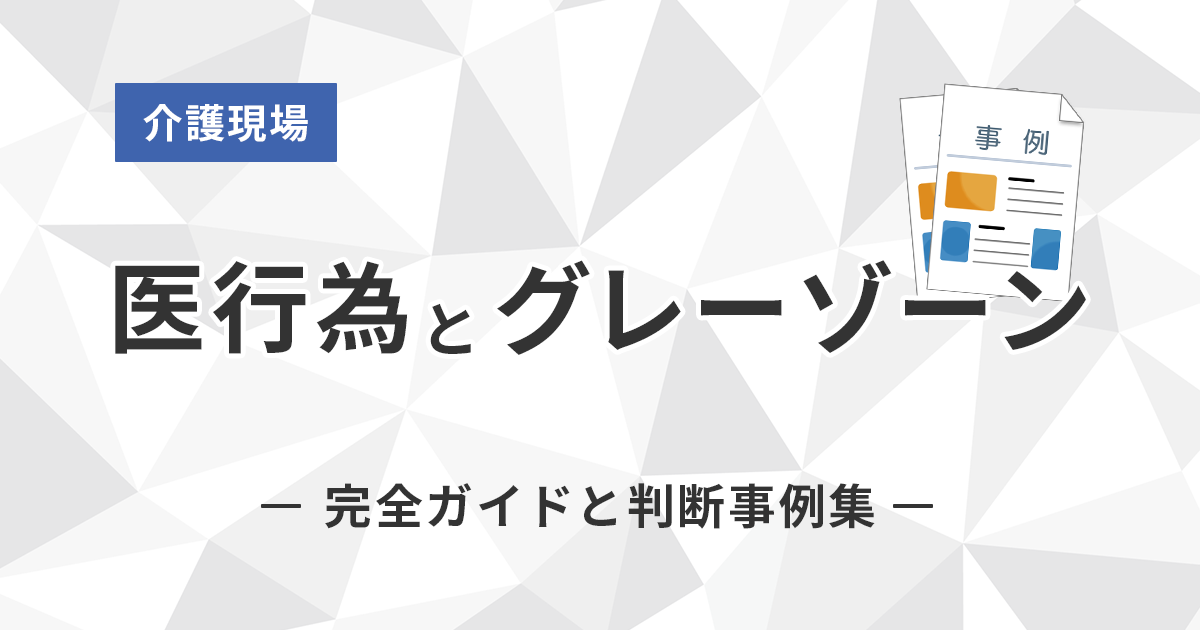 介護現場における「医行為」と「グレーゾーン」の完全ガイドと判断事例集