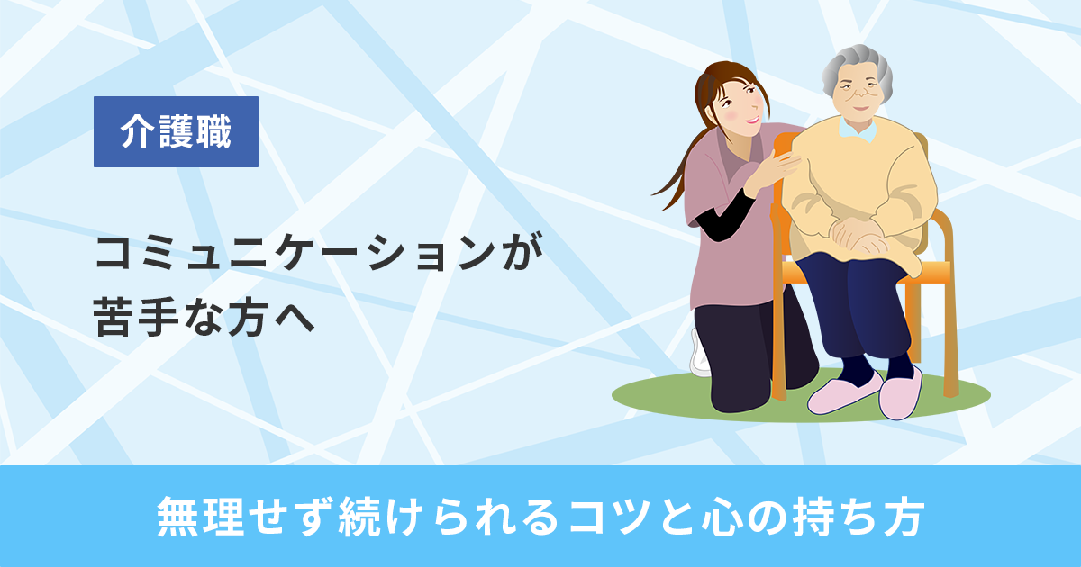介護職でコミュニケーションが苦手な方へ。無理せず続けられるコツと心の持ち方