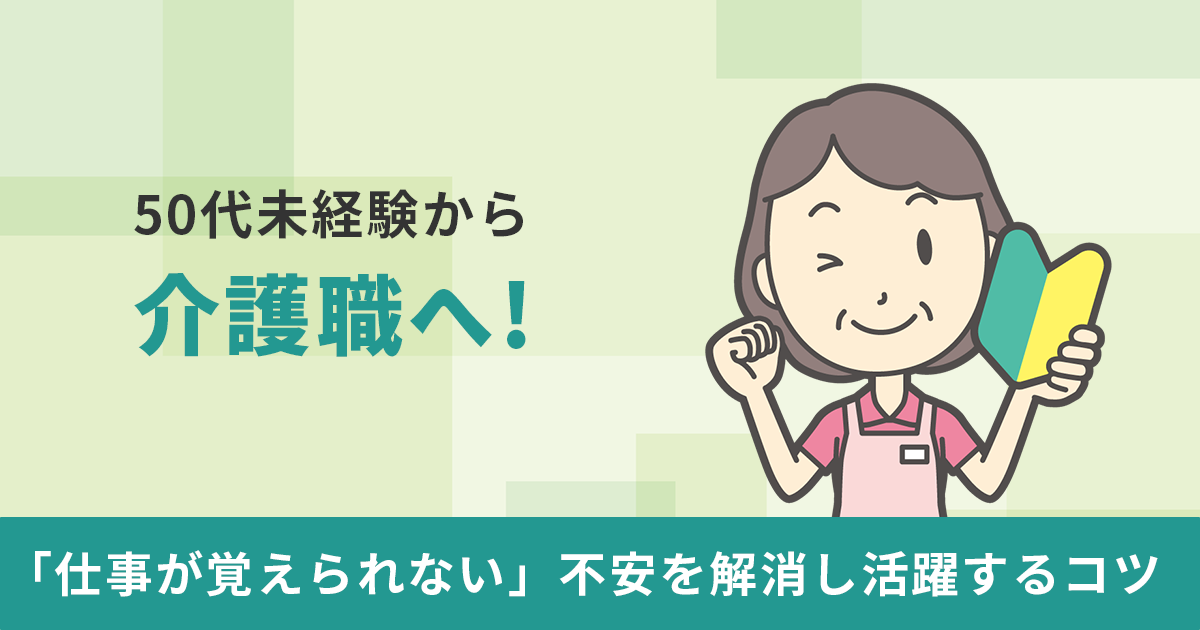 50代未経験から介護職へ！「仕事が覚えられない」不安を解消し活躍するコツ